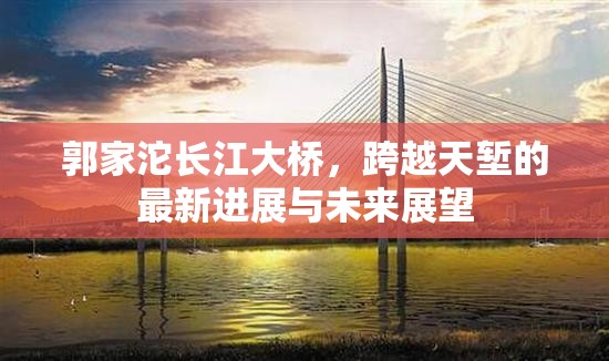 郭家沱長江大橋，跨越天塹的最新進(jìn)展與未來展望