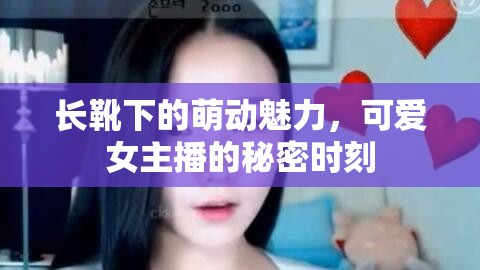 長靴下的萌動魅力，可愛女主播的秘密時刻