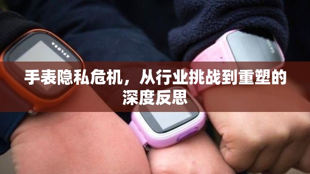 手表隱私危機(jī)，從行業(yè)挑戰(zhàn)到重塑的深度反思