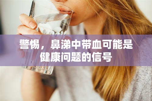警惕，鼻涕中帶血可能是健康問題的信號