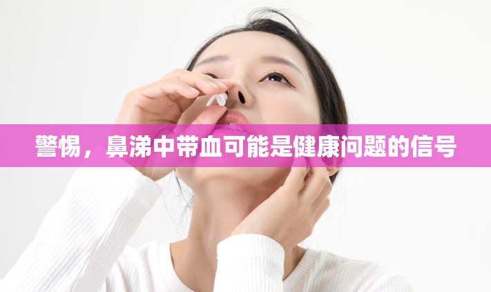 警惕，鼻涕中帶血可能是健康問題的信號