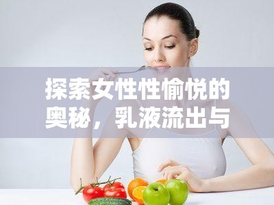 探索女性性愉悅的奧秘，乳液流出與奶頭高潮的神秘體驗