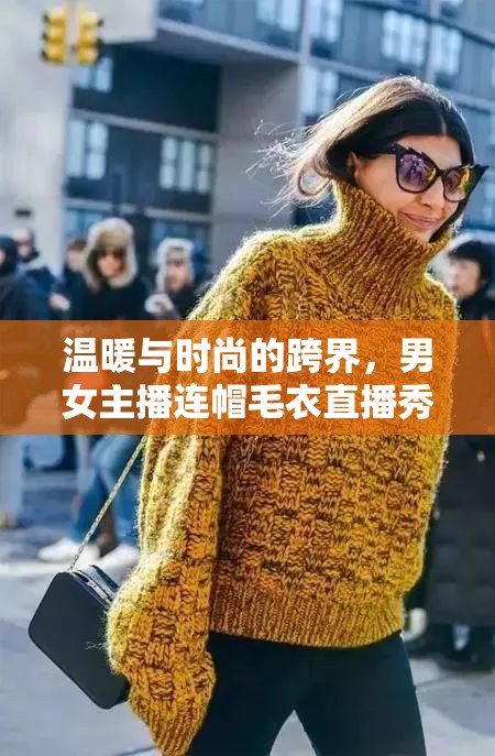 溫暖與時(shí)尚的跨界，男女主播連帽毛衣直播秀