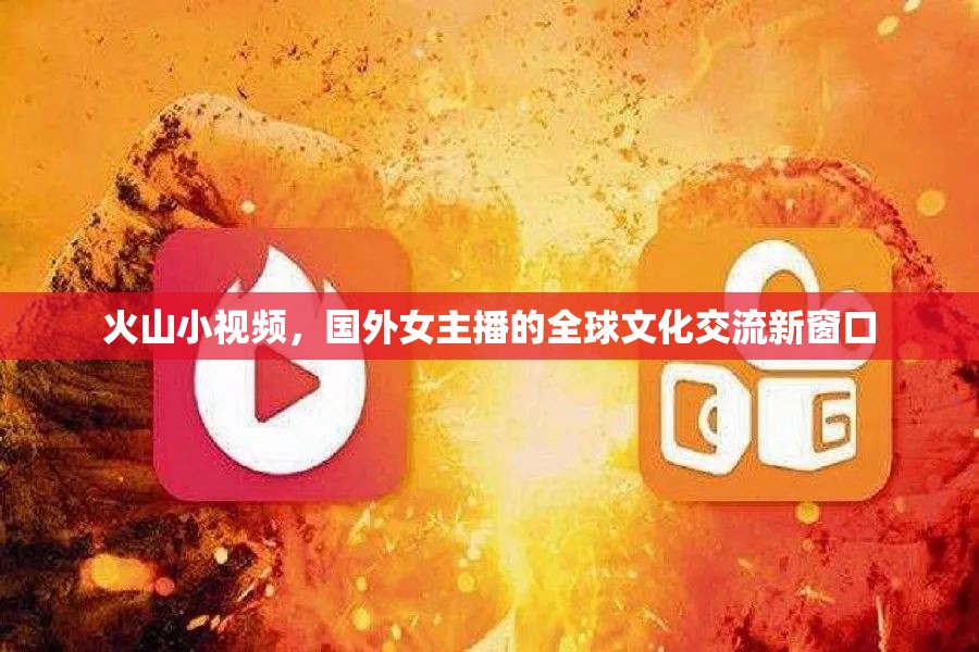 火山小視頻，國外女主播的全球文化交流新窗口