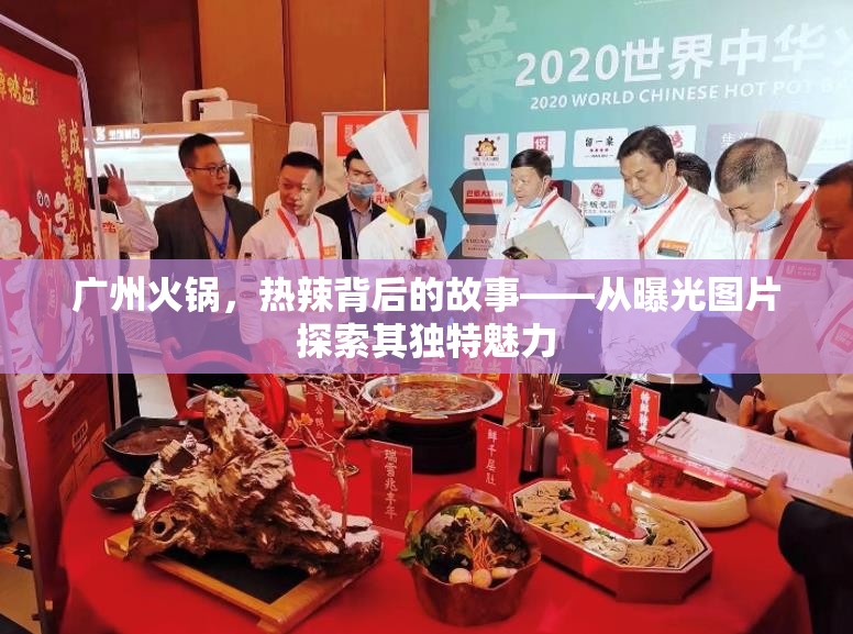 廣州火鍋，熱辣背后的故事——從曝光圖片探索其獨(dú)特魅力