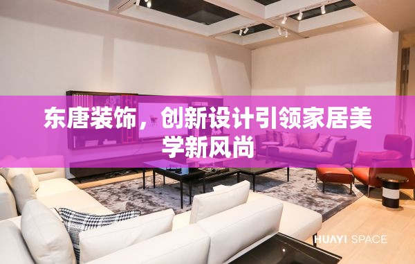 東唐裝飾，創(chuàng)新設(shè)計引領(lǐng)家居美學(xué)新風(fēng)尚