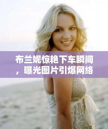 布蘭妮驚艷下車(chē)瞬間，曝光圖片引爆網(wǎng)絡(luò)
