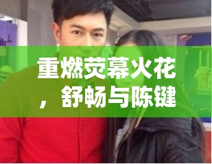 重燃熒幕火花，舒暢與陳鍵鋒最新合作動(dòng)態(tài)揭秘