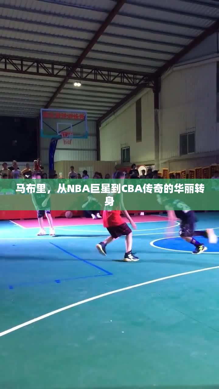 馬布里，從NBA巨星到CBA傳奇的華麗轉(zhuǎn)身