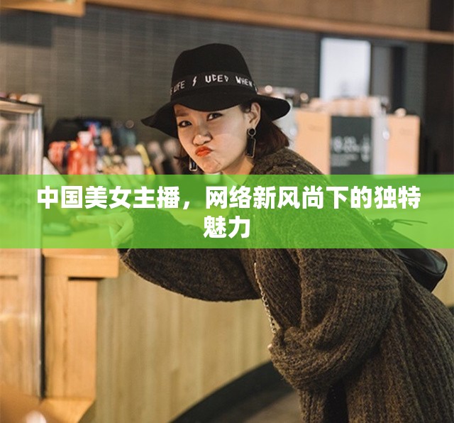 中國(guó)美女主播，網(wǎng)絡(luò)新風(fēng)尚下的獨(dú)特魅力