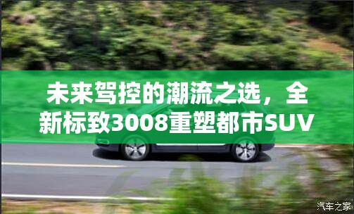 未來駕控的潮流之選，全新標致3008重塑都市SUV新風尚