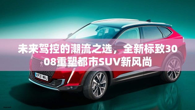 未來駕控的潮流之選，全新標致3008重塑都市SUV新風尚
