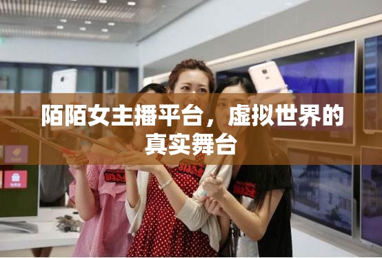 陌陌女主播平臺(tái)，虛擬世界的真實(shí)舞臺(tái)