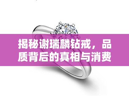 揭秘謝瑞麟鉆戒，品質背后的真相與消費者權益的警鐘