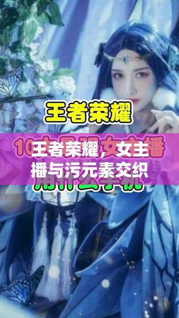 王者榮耀，女主播與污元素交織的灰色地帶與文化反思