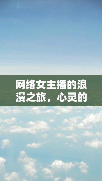 網(wǎng)絡(luò)女主播的浪漫之旅，心靈的試煉與自我發(fā)現(xiàn)
