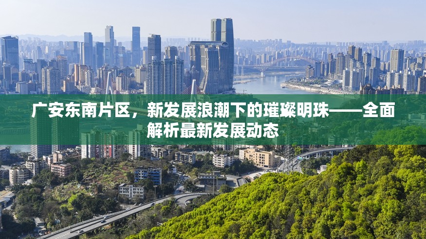 廣安東南片區(qū)，新發(fā)展浪潮下的璀璨明珠——全面解析最新發(fā)展動態(tài)
