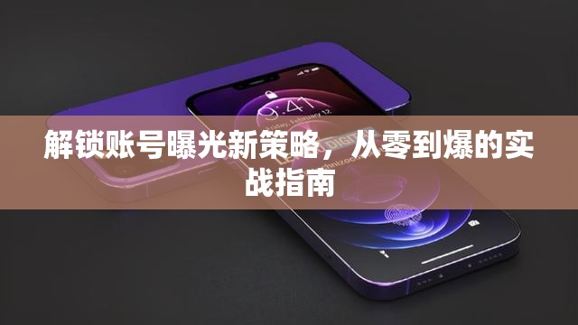 解鎖賬號(hào)曝光新策略，從零到爆的實(shí)戰(zhàn)指南
