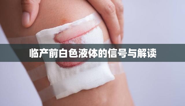 臨產(chǎn)前白色液體的信號(hào)與解讀