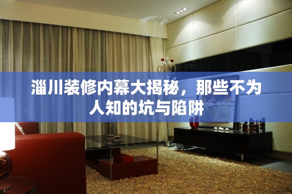 淄川裝修內(nèi)幕大揭秘，那些不為人知的坑與陷阱
