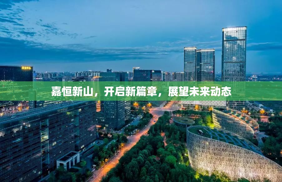 嘉恒新山，開(kāi)啟新篇章，展望未來(lái)動(dòng)態(tài)