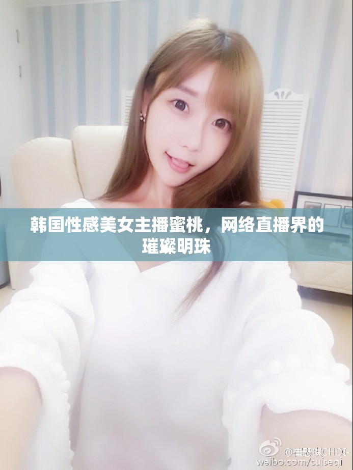 韓國(guó)性感美女主播蜜桃，網(wǎng)絡(luò)直播界的璀璨明珠