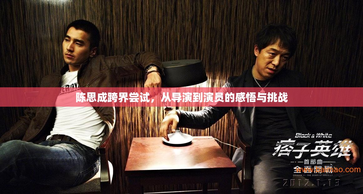 陳思成跨界嘗試，從導(dǎo)演到演員的感悟與挑戰(zhàn)