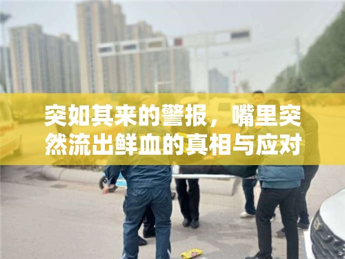 突如其來的警報，嘴里突然流出鮮血的真相與應(yīng)對策略