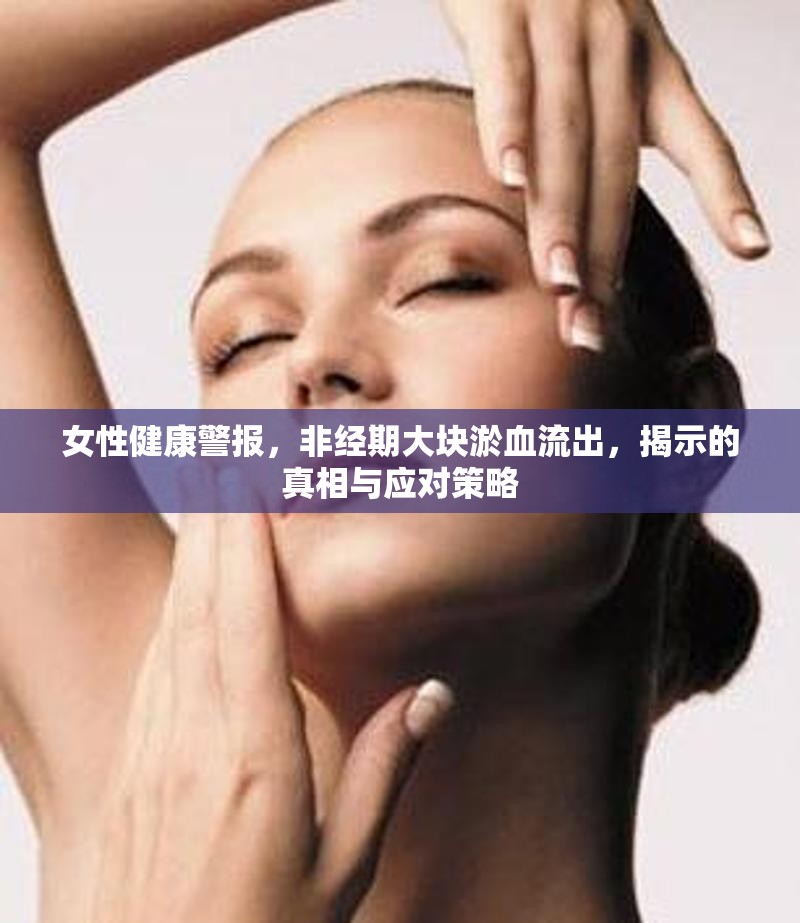 女性健康警報(bào)，非經(jīng)期大塊淤血流出，揭示的真相與應(yīng)對(duì)策略