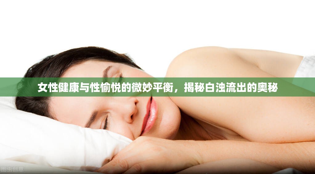 女性健康與性愉悅的微妙平衡，揭秘白濁流出的奧秘