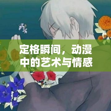 定格瞬間，動漫中的藝術(shù)與情感捕捉