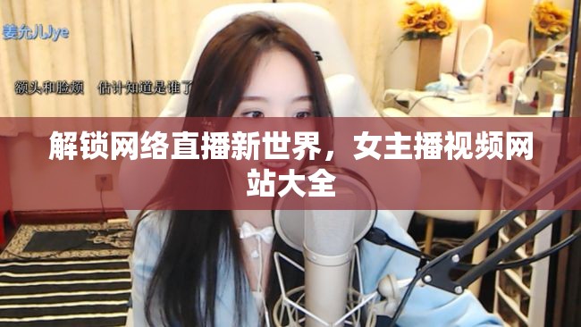 解鎖網(wǎng)絡(luò)直播新世界，女主播視頻網(wǎng)站大全