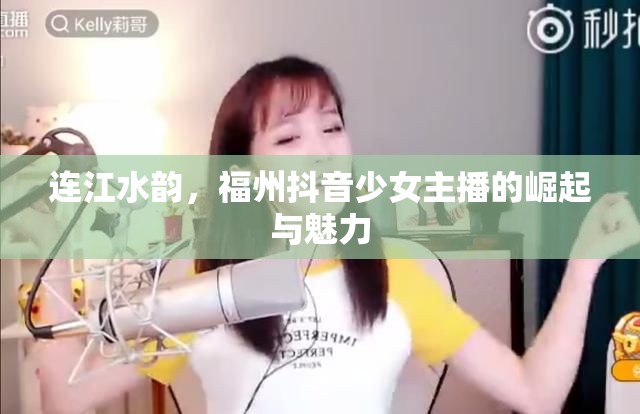 連江水韻，福州抖音少女主播的崛起與魅力