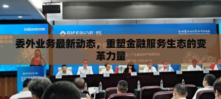 委外業(yè)務(wù)最新動態(tài)，重塑金融服務(wù)生態(tài)的變革力量