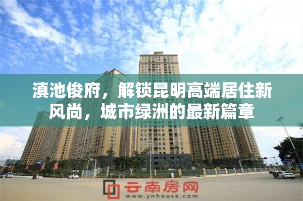 滇池俊府，解鎖昆明高端居住新風(fēng)尚，城市綠洲的最新篇章