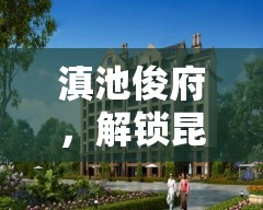 滇池俊府，解鎖昆明高端居住新風(fēng)尚，城市綠洲的最新篇章