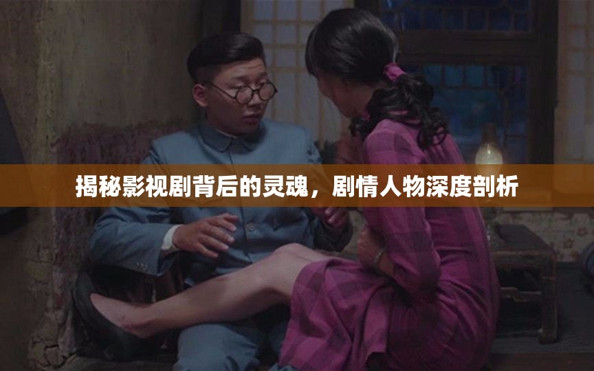揭秘影視劇背后的靈魂，劇情人物深度剖析