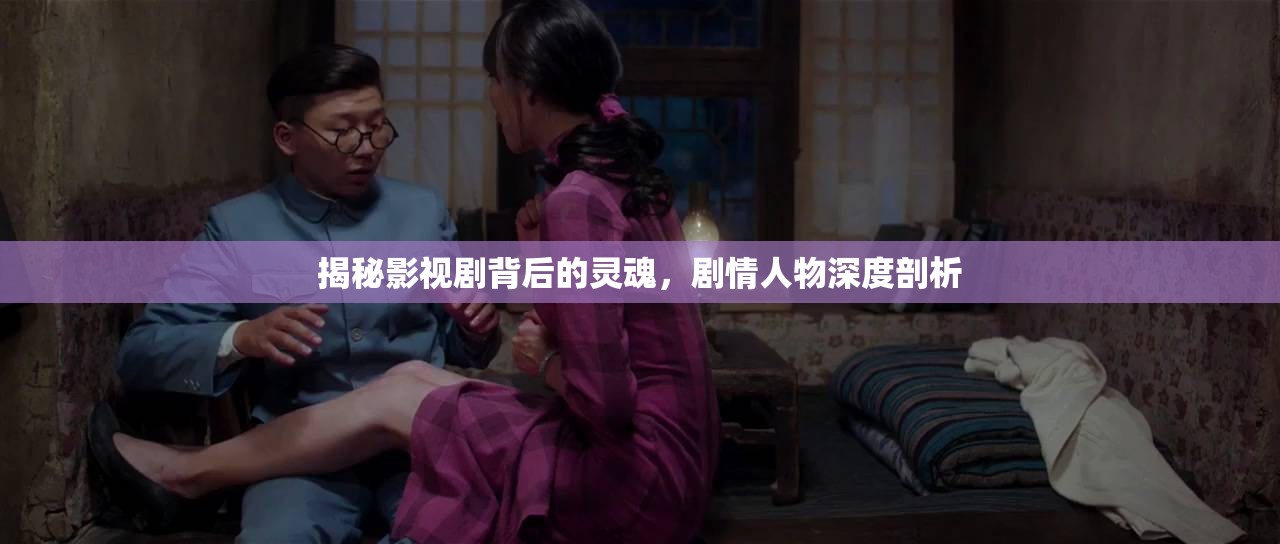 揭秘影視劇背后的靈魂，劇情人物深度剖析