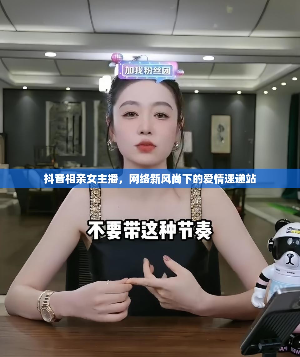 抖音相親女主播，網(wǎng)絡(luò)新風(fēng)尚下的愛情速遞站