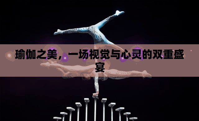瑜伽之美，一場視覺與心靈的雙重盛宴