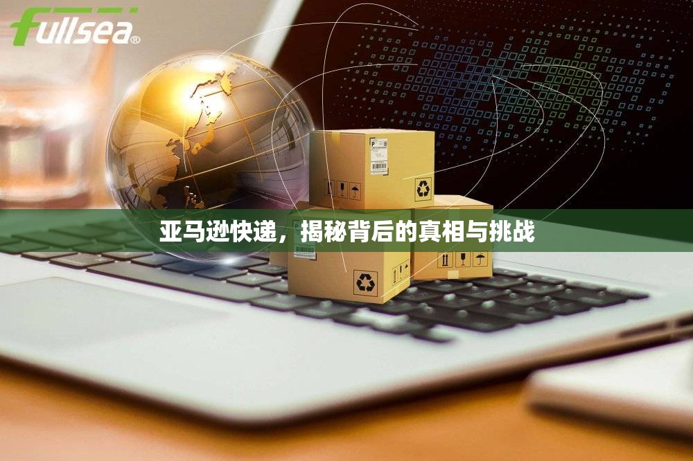 亞馬遜快遞，揭秘背后的真相與挑戰(zhàn)
