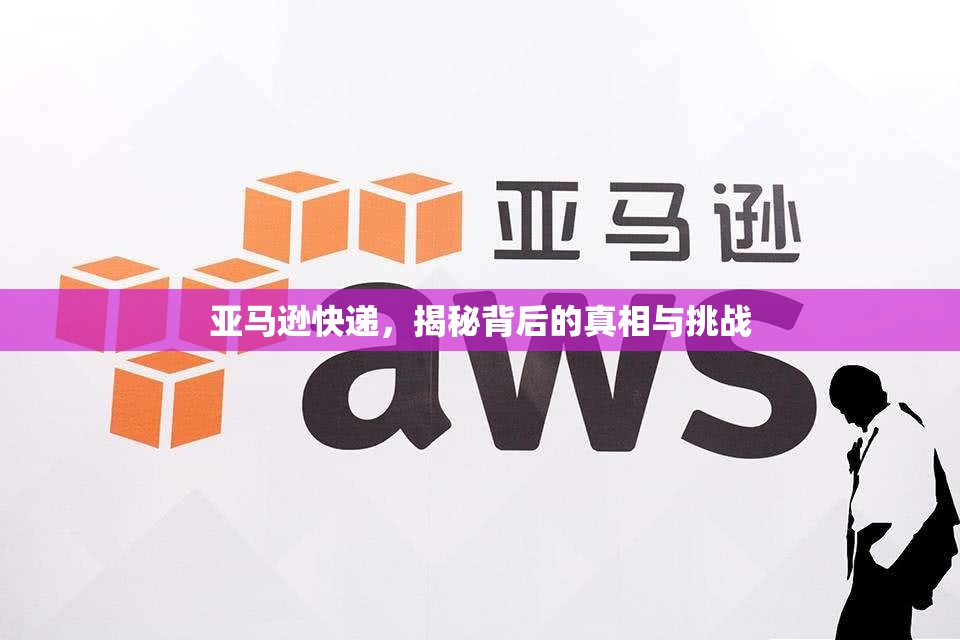 亞馬遜快遞，揭秘背后的真相與挑戰(zhàn)