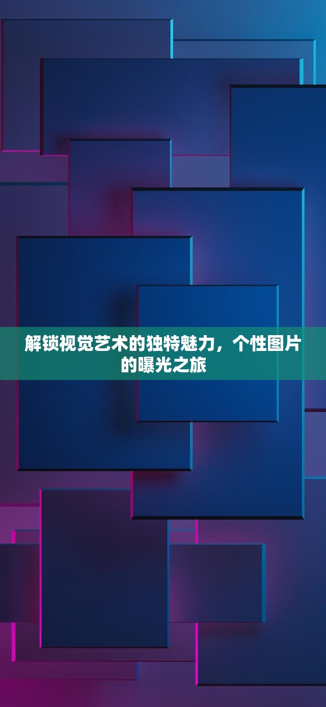 解鎖視覺藝術(shù)的獨(dú)特魅力，個(gè)性圖片的曝光之旅