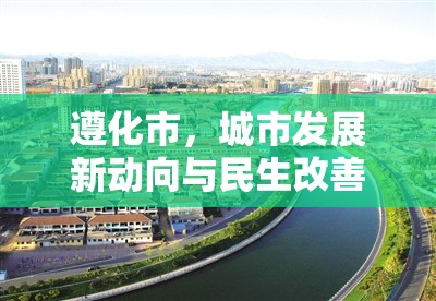遵化市，城市發(fā)展新動向與民生改善亮點