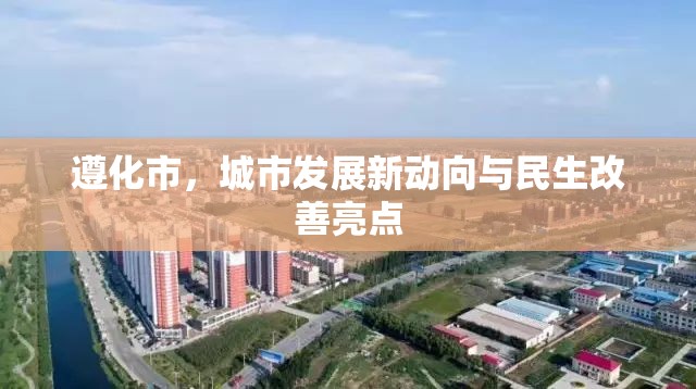 遵化市，城市發(fā)展新動向與民生改善亮點
