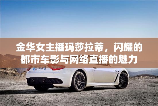 金華女主播瑪莎拉蒂，閃耀的都市車影與網(wǎng)絡(luò)直播的魅力