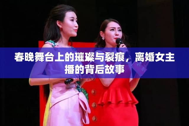 春晚舞臺(tái)上的璀璨與裂痕，離婚女主播的背后故事