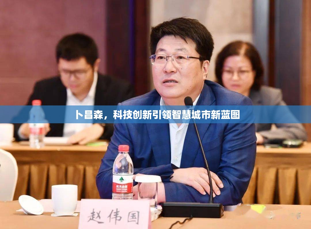 卜昌森，科技創(chuàng)新引領(lǐng)智慧城市新藍(lán)圖