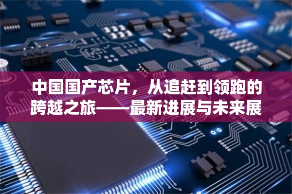 中國(guó)國(guó)產(chǎn)芯片，從追趕到領(lǐng)跑的跨越之旅——最新進(jìn)展與未來(lái)展望