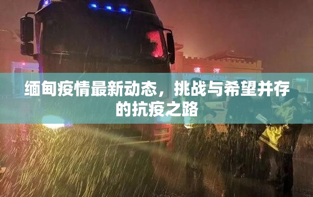緬甸疫情最新動(dòng)態(tài)，挑戰(zhàn)與希望并存的抗疫之路